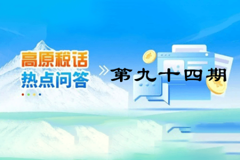 【西藏】【高原稅話】熱點問答第九十四期（如何查驗全電發(fā)票？）