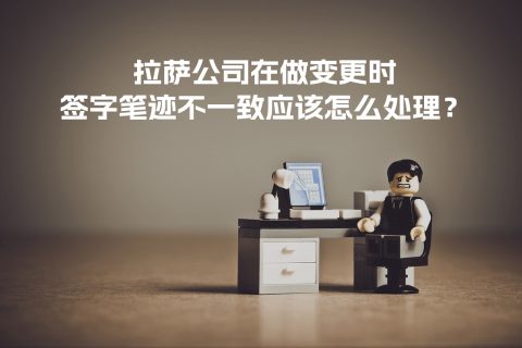 拉薩公司在做變更時，簽字筆跡不一致應該怎么處理？