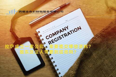 拉薩成立一家公司，需要提交哪些資料？股東及法人需要到現(xiàn)場(chǎng)嗎？