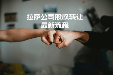 拉薩公司進行股權轉(zhuǎn)讓最新流程